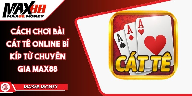 Cách Chơi Bài Cát Tê Online Bí Kíp Từ Chuyên Gia MAX88 1 Cách Chơi Bài Cát Tê Online Bí Kíp Từ Chuyên Gia MAX88