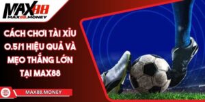 Cách Chơi Tài Xỉu 0.5/1 Hiệu Quả Và Mẹo Thắng Lớn Tại Max88 6 Cách Chơi Tài Xỉu 0.5/1 Hiệu Quả Và Mẹo Thắng Lớn Tại Max88