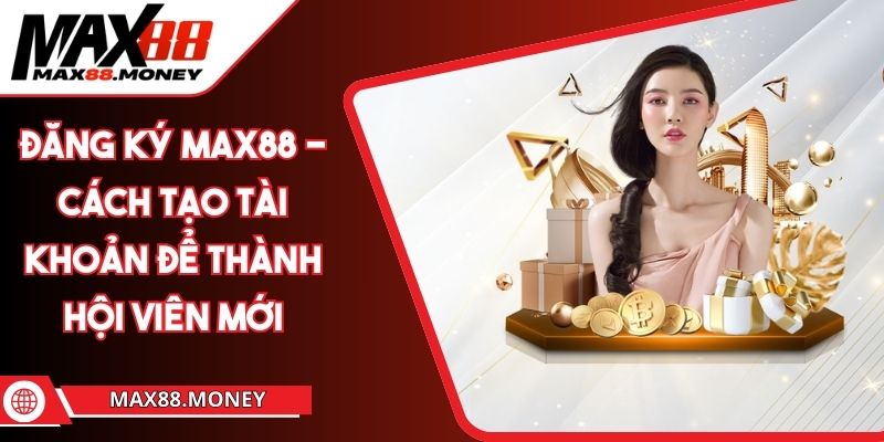 Đăng Ký MAX88 - Cách Tạo Tài Khoản Để Thành Hội Viên Mới 1 Đăng Ký MAX88 - Cách Tạo Tài Khoản Để Thành Hội Viên Mới