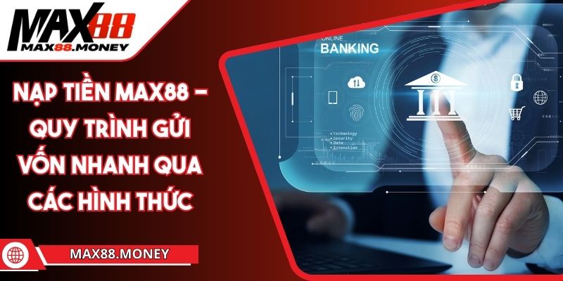 Nạp Tiền MAX88 - Quy Trình Gửi Vốn Nhanh Qua Các Hình Thức 1 Nạp Tiền MAX88 - Quy Trình Gửi Vốn Nhanh Qua Các Hình Thức