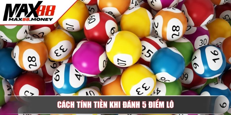 Đánh Lô 1 Ăn Bao Nhiêu? Cách Tính Tiền Chuẩn Xác Nhất 3 Cách tính tiền khi đánh 5 điểm lô