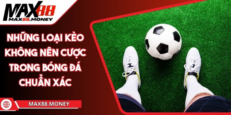 Những Loại Kèo Không Nên Cược Trong Bóng Đá Chuẩn Xác 1 những loại kèo không nên cược trong bóng đá